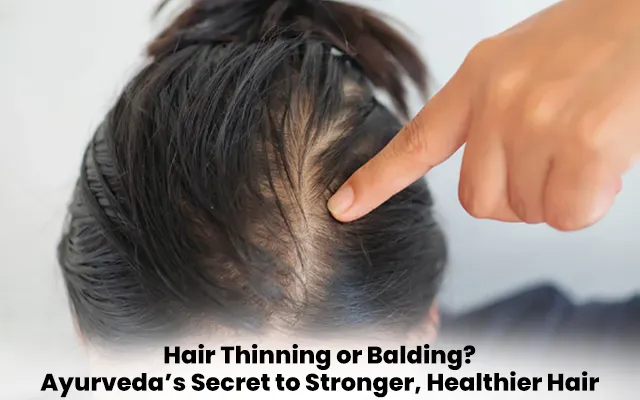 Hair Thinning or Balding? Ayurveda’s Secret to Stronger, Healthier Hair